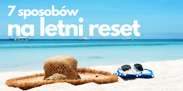 Letni reset - 7 sposobów na prawdziwy odpoczynek w wakacje